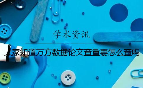 大家知道萬方數據論文查重要怎么查嗎？萬方和知網檢測查重結果相差多少？