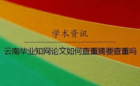 云南畢業(yè)知網(wǎng)論文如何查重？摘要查重嗎？