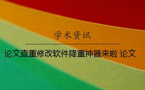 論文查重修改軟件降重神器來啦！ 論文查重報告修改的軟件