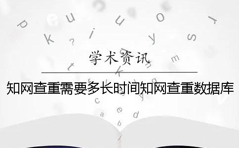 知網(wǎng)查重需要多長時間？知網(wǎng)查重數(shù)據(jù)庫有哪些？[經(jīng)驗分享]