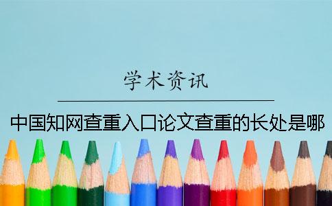 中國(guó)知網(wǎng)查重入口論文查重的長(zhǎng)處是哪一個(gè)？？