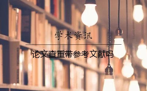 論文查重帶參考文獻(xiàn)嗎 論文查重帶參考文獻(xiàn)嗎