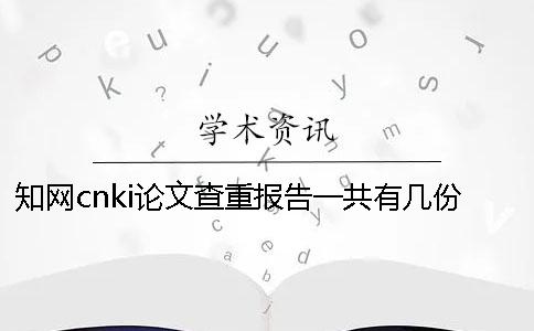 知網(wǎng)cnki論文查重報告一共有幾份? 知網(wǎng)cnki論文查重報告一共有幾份?