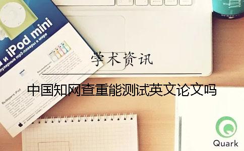 中國知網查重能測試英文論文嗎？