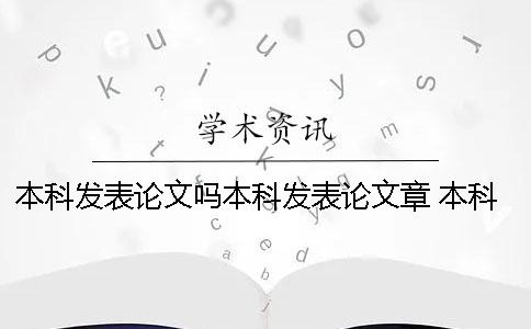 本科發表論文嗎本科發表論文章 本科發表論文在哪里發表
