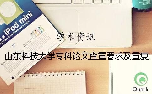 山東科技大學(xué)專科論文查重要求及重復(fù)率 山東科技大學(xué)論文查重系統(tǒng)