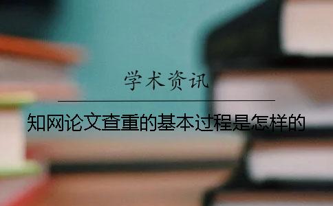 知網論文查重的基本過程是怎樣的？