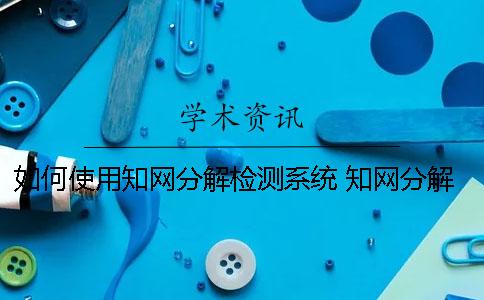 如何使用知網(wǎng)分解檢測系統(tǒng) 知網(wǎng)分解檢測系統(tǒng)準(zhǔn)嗎