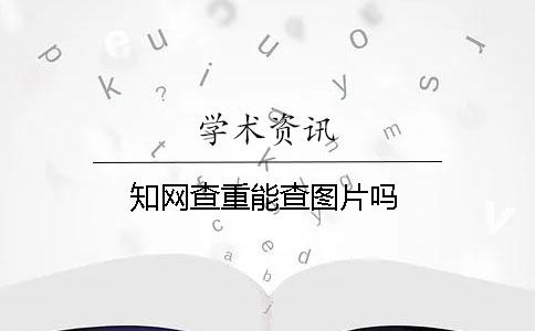 學(xué)術(shù)查重能查圖片嗎