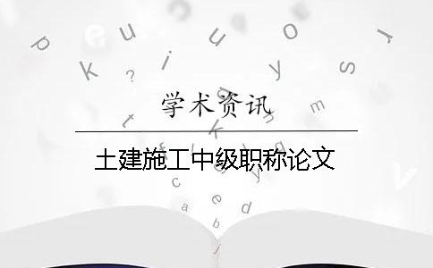 土建施工中級(jí)職稱(chēng)論文