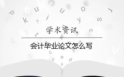 會計畢業(yè)論文怎么寫