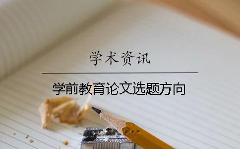 學(xué)前教育論文選題方向 學(xué)前教育論文選題方向