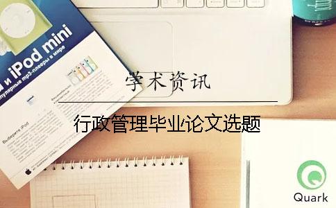 行政管理畢業(yè)論文選題 行政管理畢業(yè)論文選題