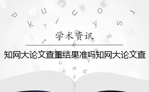 學術大論文查重結果準嗎？學術大論文查重率太高怎么辦