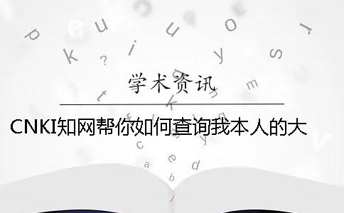 CNKI學術(shù)幫你如何查詢我本人的大學生論文