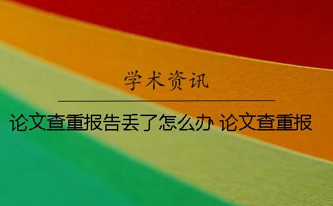 論文查重報(bào)告丟了怎么辦？ 論文查重報(bào)告上綠色的字要修改嗎？