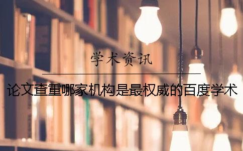 論文查重哪家機(jī)構(gòu)是最權(quán)威的？百度學(xué)術(shù)論文助手怎么使用呢？