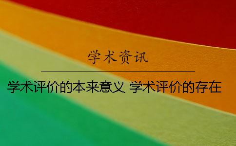 學(xué)術(shù)評(píng)價(jià)的本來(lái)意義 學(xué)術(shù)評(píng)價(jià)的存在有現(xiàn)實(shí)意義