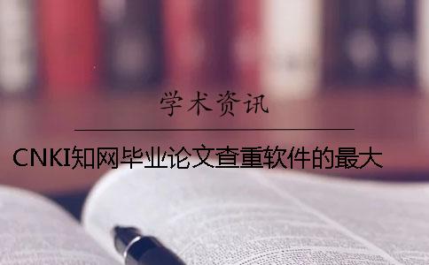 CNKI知網畢業論文查重軟件的最大長處是哪一個?? CNKI知網畢業論文查重軟件的最大長處是哪一個??
