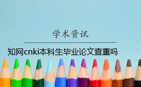 知網(wǎng)cnki本科生畢業(yè)論文查重嗎 知網(wǎng)cnki本科生畢業(yè)論文查重嗎
