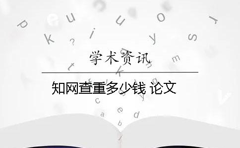 知網(wǎng)查重多少錢 論文
