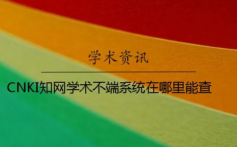 CNKI學(xué)術(shù)學(xué)術(shù)不端系統(tǒng)在哪里能查找