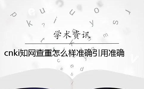 cnki學術查重怎么樣準確引用？準確論文引用格式到底是怎么回事？