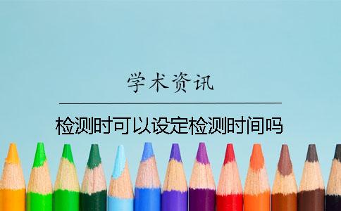 檢測時可以設(shè)定檢測時間嗎？