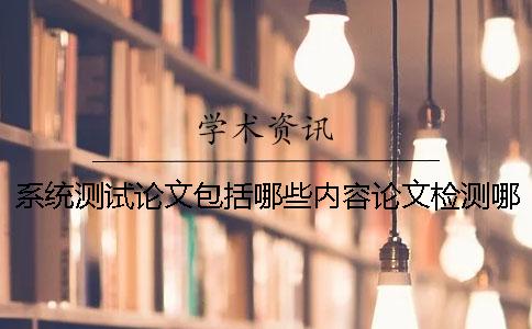 系統(tǒng)測(cè)試論文包括哪些內(nèi)容？論文檢測(cè)哪個(gè)系統(tǒng)好-