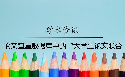 論文查重數據庫中的“大學生論文聯合比對庫”是什么？