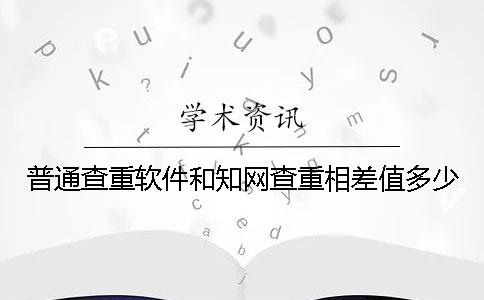 普通查重軟件和學(xué)術(shù)查重相差值多少