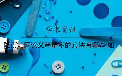降低學(xué)術(shù)論文查重率的方法有哪些？ 如何降低學(xué)術(shù)論文查重率