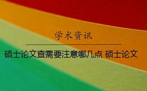 碩士論文查需要注意哪幾點？ 碩士論文選題應(yīng)注意哪些方面
