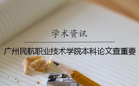 廣州民航職業技術學院本科論文查重要求及重復率 廣州民航職業技術學院是專科還是本科