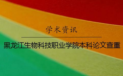 黑龍江生物科技職業學院本科論文查重要求及重復率 黑龍江生物科技職業學院是?？七€是本科