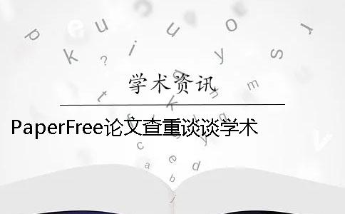 PaperFree論文查重談?wù)剬W(xué)術(shù)不端行為 論文查重免費paperfree