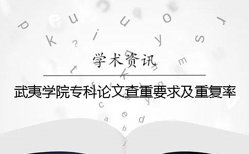武夷學院專科論文查重要求及重復率 武夷學院專科論文查重要求及重復率