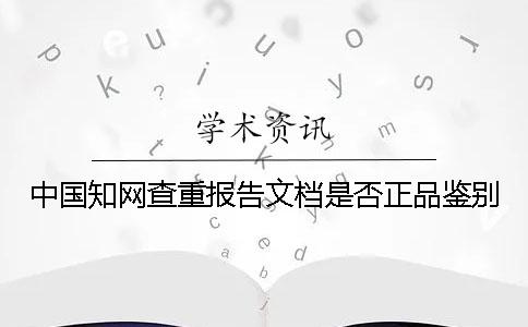 中國(guó)學(xué)術(shù)查重報(bào)告文檔是否正品鑒別