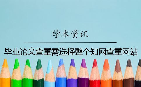 畢業(yè)論文查重需選擇整個(gè)學(xué)術(shù)查重網(wǎng)站