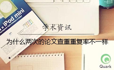為什么兩次的論文查重重復(fù)率不一樣？