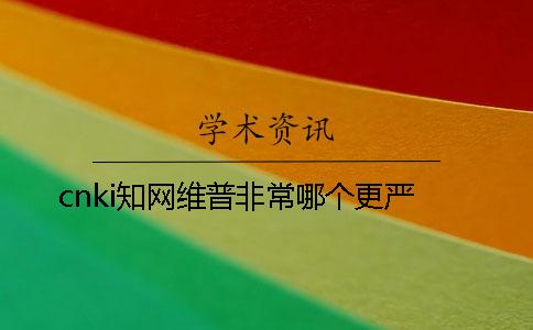 cnki學(xué)術(shù)維普非常哪個(gè)更嚴(yán)