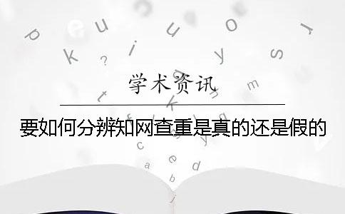 要如何分辨學(xué)術(shù)查重是真的還是假的