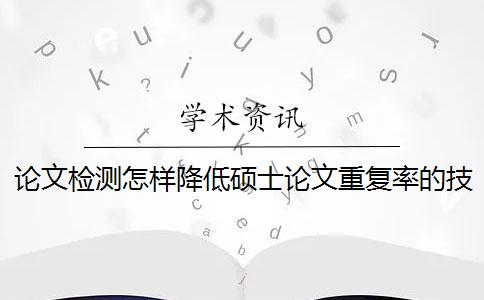 論文檢測怎樣降低碩士論文重復率的技巧
