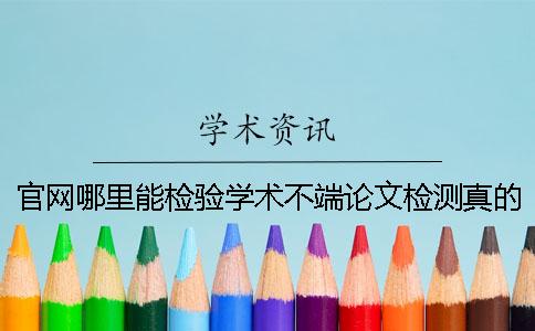 官網(wǎng)哪里能檢驗(yàn)學(xué)術(shù)不端論文檢測真的和假冒的