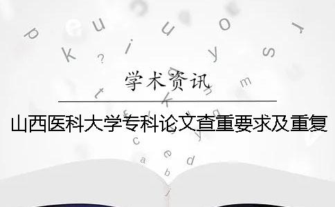 山西醫科大學專科論文查重要求及重復率一