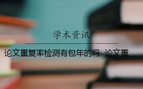 論文重復率檢測有包年的嗎 ？ 論文重復率檢測軟件 免費