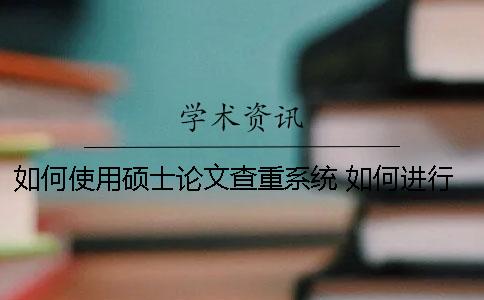 如何使用碩士論文查重系統(tǒng)？ 如何進(jìn)行碩士論文的撰寫