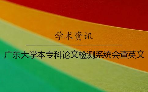 廣東大學(xué)本專科論文檢測系統(tǒng)會查英文文獻(xiàn)嗎？