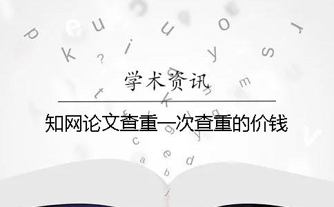 學(xué)術(shù)論文查重一次查重的價(jià)錢(qián)