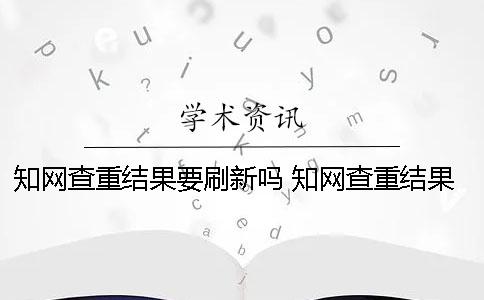 學術(shù)查重結(jié)果要刷新嗎 學術(shù)查重結(jié)果在哪里看